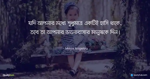 যদি আপনার মধ্যে শুধুমাত্র একটিই হাসি থাকে, তবে তা আপনার ভালোবাসার মানুষকে দিন। - Maya Angelou