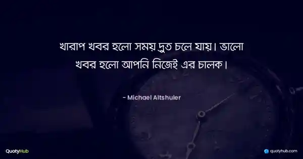 খারাপ খবর হলো সময় দ্রুত চলে যায়। ভালো খবর হলো আপনি নিজেই এর চালক। - Michael Altshuler