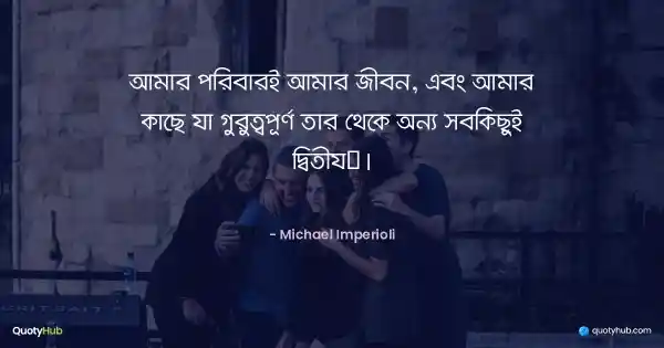 আমার পরিবারই আমার জীবন, এবং আমার কাছে যা গুরুত্বপূর্ণ তার থেকে অন্য সবকিছুই দ্বিতীয়। - Michael Imperioli