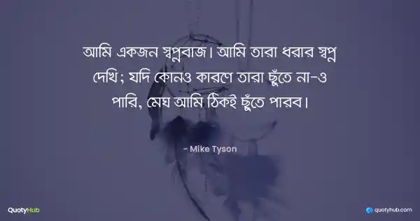 আমি একজন স্বপ্নবাজ। আমি তারা ধরার স্বপ্ন দেখি; যদি কোনও কারণে তারা ছুঁতে না-ও পারি, মেঘ আমি ঠিকই ছুঁতে পারব। - Mike Tyson