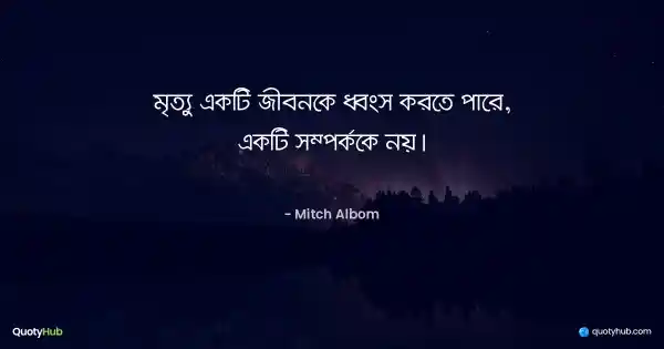 মৃত্যু একটি জীবনকে ধ্বংস করতে পারে, একটি সম্পর্ককে নয়। - Mitch Albom