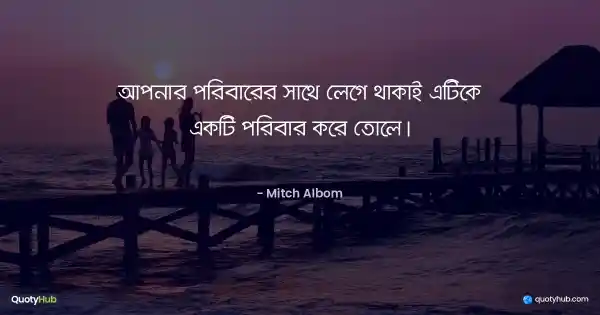 আপনার পরিবারের সাথে লেগে থাকাই এটিকে একটি পরিবার করে তোলে। - Mitch Albom