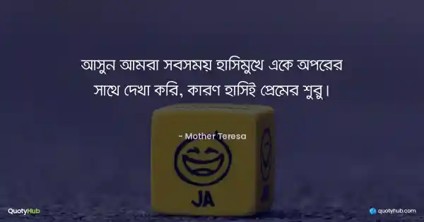 আসুন আমরা সবসময় হাসিমুখে একে অপরের সাথে দেখা করি, কারণ হাসিই প্রেমের শুরু। - Mother Teresa
