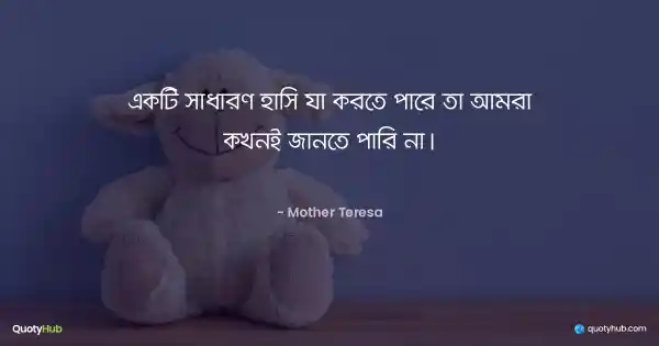 একটি সাধারণ হাসি যা করতে পারে তা আমরা কখনই জানতে পারি না। - Mother Teresa