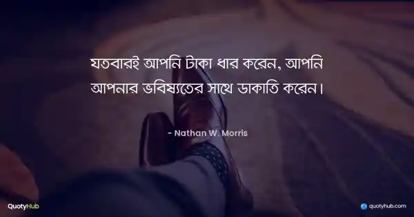 যতবারই আপনি টাকা ধার করেন, আপনি আপনার ভবিষ্যতের সাথে ডাকাতি করেন। - Nathan W. Morris