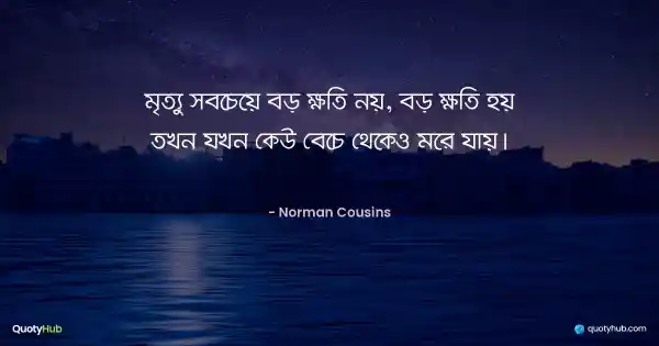মৃত্যু সবচেয়ে বড় ক্ষতি নয়, বড় ক্ষতি হয় তখন যখন কেউ বেচে থেকেও মরে যায়। - Norman Cousins