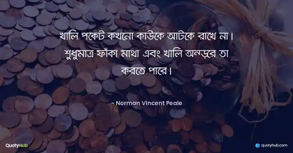 খালি পকেট কখনো কাউকে আটকে রাখে না। শুধুমাত্র ফাঁকা মাথা এবং খালি অন্তরে তা করতে পারে। - Norman Vincent Peale