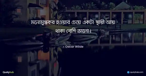 মনোমুগ্ধকর হওয়ার চেয়ে একটা স্থায়ী আয় থাকা বেশি ভালো। - Oscar Wilde