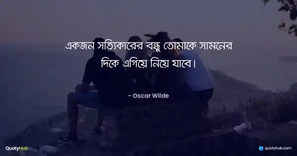 একজন সত্যিকারের বন্ধু তোমাকে সামনের দিকে এগিয়ে নিয়ে যাবে। - Oscar Wilde