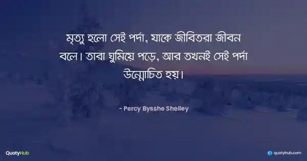 মৃত্যু হলো সেই পর্দা, যাকে জীবিতরা জীবন বলে। তারা ঘুমিয়ে পড়ে, আর তখনই সেই পর্দা উন্মোচিত হয়। - Percy Bysshe Shelley