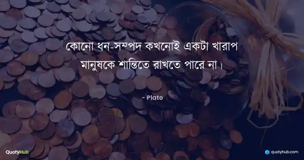 কোনো ধন-সম্পদ কখনোই একটা খারাপ মানুষকে শান্তিতে রাখতে পারে না। - Plato