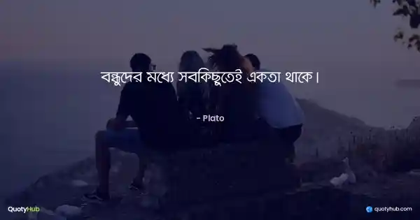 বন্ধুদের মধ্যে সবকিছুতেই একতা থাকে। - Plato