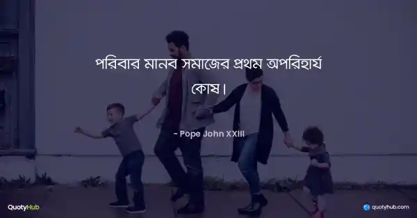 পরিবার মানব সমাজের প্রথম অপরিহার্য কোষ। - Pope John XXIII