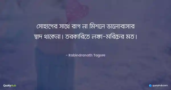 সোহাগের সাথে রাগ না মিশলে ভালোবাসার স্বাদ থাকেনা। তরকারিতে লঙ্কা-মরিচের মত। - রবীন্দ্রনাথ ঠাকুর