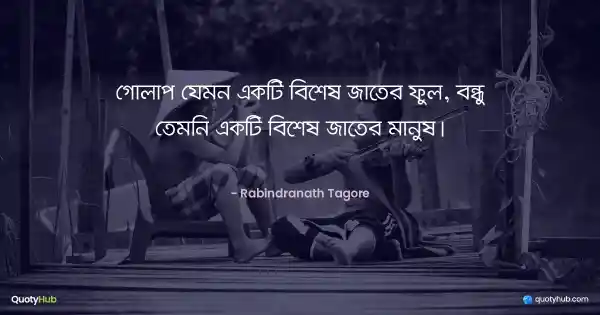 গোলাপ যেমন একটি বিশেষ জাতের ফুল, বন্ধু তেমনি একটি বিশেষ জাতের মানুষ। - রবীন্দ্রনাথ ঠাকুর