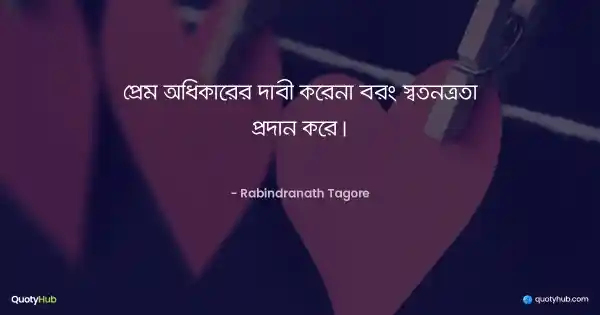 প্রেম অধিকারের দাবী করেনা বরং স্বতন্ত্রতা প্রদান করে। - রবীন্দ্রনাথ ঠাকুর
