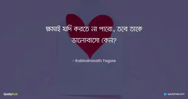 ক্ষমাই যদি করতে না পারো, তবে তাকে ভালোবাসো কেন? - রবীন্দ্রনাথ ঠাকুর