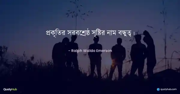 প্রকৃতির সর্বশ্রেষ্ঠ সৃষ্টির নাম বন্ধুত্ব। - Ralph Waldo Emerson