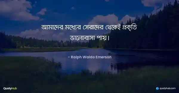 আমাদের মধ্যের সেরাদের থেকেই প্রকৃতি ভালোবাসা পায়। - Ralph Waldo Emerson