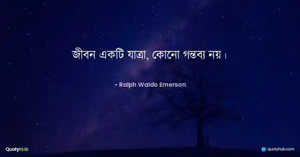 জীবন একটি যাত্রা, কোনো গন্তব্য নয়। - Ralph Waldo Emerson