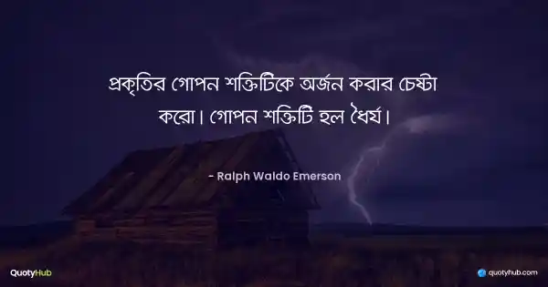 প্রকৃতির গোপন শক্তিটিকে অর্জন করার চেষ্টা করো। গোপন শক্তিটি হল ধৈর্য। - Ralph Waldo Emerson