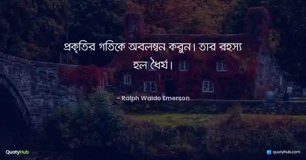 প্রকৃতির গতিকে অবলম্বন করুন। তার রহস্য হল ধৈর্য। - Ralph Waldo Emerson