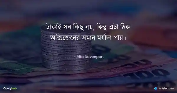 টাকাই সব কিছু নয়, কিন্তু এটা ঠিক অক্সিজেনের সমান মর্যাদা পায়। - Rita Davenport