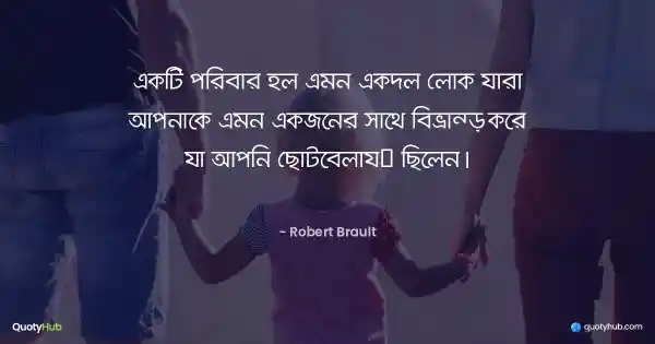একটি পরিবার হল এমন একদল লোক যারা আপনাকে এমন একজনের সাথে বিভ্রান্ত করে যা আপনি ছোটবেলায় ছিলেন। - Robert Brault