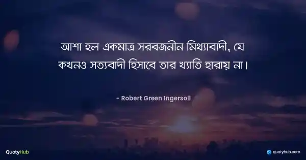 আশা হল একমাত্র সর্বজনীন মিথ্যাবাদী, যে কখনও সত্যবাদী হিসাবে তার খ্যাতি হারায় না। - Robert Green Ingersoll