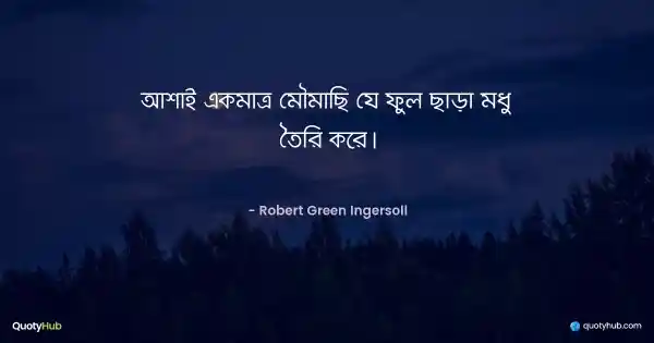 আশাই একমাত্র মৌমাছি যে ফুল ছাড়া মধু তৈরি করে। - Robert Green Ingersoll