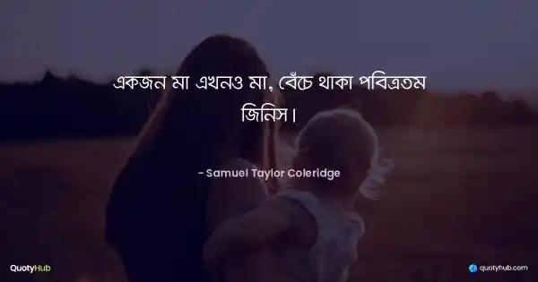 একজন মা এখনও মা, বেঁচে থাকা পবিত্রতম জিনিস। - Samuel Taylor Coleridge