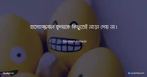 হাস্যোজ্জ্বল হৃদয়কে কিছুতেই নাড়া দেয় না। - Santosh Kalwar