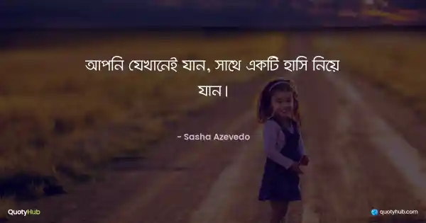আপনি যেখানেই যান, সাথে একটি হাসি নিয়ে যান। - Sasha Azevedo