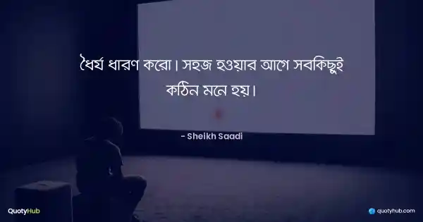 ধৈর্য ধারণ করো। সহজ হওয়ার আগে সবকিছুই কঠিন মনে হয়। - শেখ সাদী