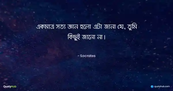 একমাত্র সত্য জ্ঞান হলো এটা জানা যে, তুমি কিছুই জানো না। - Socrates