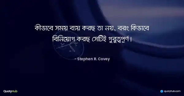 কীভাবে সময় ব্যয় করছ তা নয়, বরং কিভাবে বিনিয়োগ করছ সেটিই গুরুত্বপূর্ণ। - Stephen R. Covey