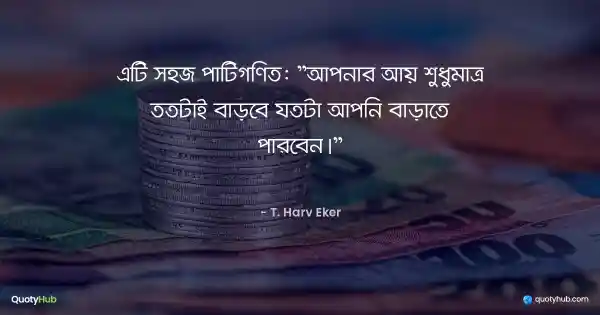 এটি সহজ পাটিগণিত: "আপনার আয় শুধুমাত্র ততটাই বাড়বে যতটা আপনি বাড়াতে পারবেন।" - T. Harv Eker