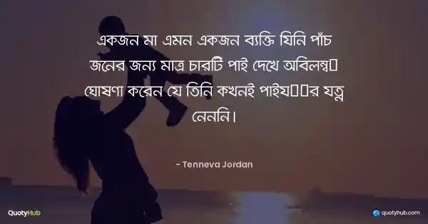 একজন মা এমন একজন ব্যক্তি যিনি পাঁচ জনের জন্য মাত্র চারটি পাই দেখে অবিলম্বে ঘোষণা করেন যে তিনি কখনই পাইয়ের যত্ন নেননি। - Tenneva Jordan