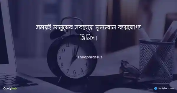 সময়ই মানুষের সবচেয়ে মূল্যবান ব্যয়যোগ্য জিনিস। - Theophrastus