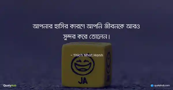 আপনার হাসির কারণে আপনি জীবনকে আরও সুন্দর করে তোলেন। - Thich Nhat Hanh