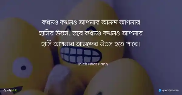 কখনও কখনও আপনার আনন্দ আপনার হাসির উত্স, তবে কখনও কখনও আপনার হাসি আপনার আনন্দের উত্স হতে পারে। - Thich Nhat Hanh