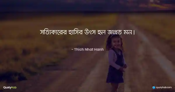 সত্যিকারের হাসির উৎস হল জাগ্রত মন। - Thich Nhat Hanh