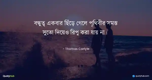 বন্ধুত্ব একবার ছিঁড়ে গেলে পৃথিবীর সমস্ত সুতো দিয়েও রিপু করা যায় না।  - Thomas Carlyle