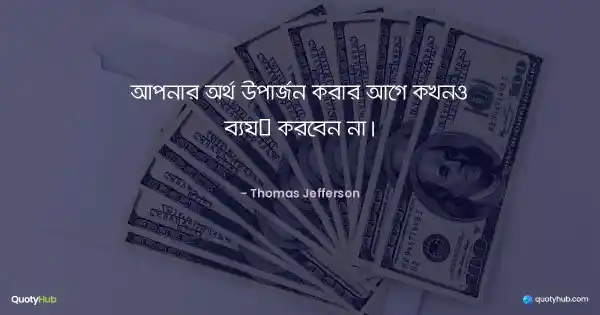 আপনার অর্থ উপার্জন করার আগে কখনও ব্যয় করবেন না। - Thomas Jefferson