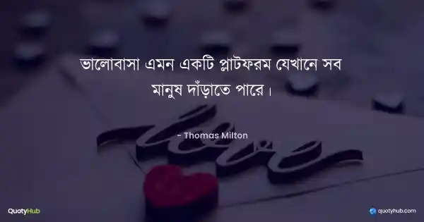 ভালোবাসা এমন একটি প্লাটফরম যেখানে সব মানুষ দাঁড়াতে পারে। - Thomas Milton