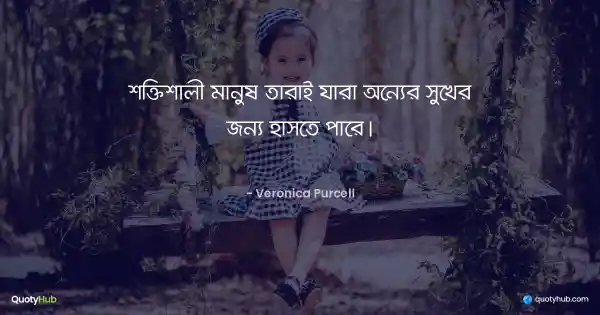 শক্তিশালী মানুষ তারাই যারা অন্যের সুখের জন্য হাসতে পারে। - Veronica Purcell