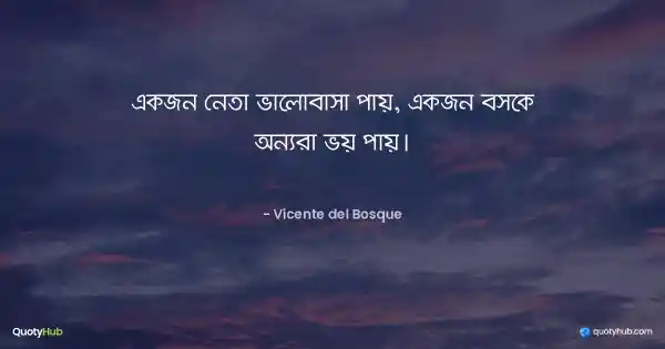 একজন নেতা ভালোবাসা পায়, একজন বসকে অন্যরা ভয় পায়। - Vicente del Bosque