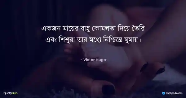 একজন মায়ের বাহু কোমলতা দিয়ে তৈরি এবং শিশুরা তার মধ্যে নিশ্চিন্তে ঘুমায়। - Victor Hugo