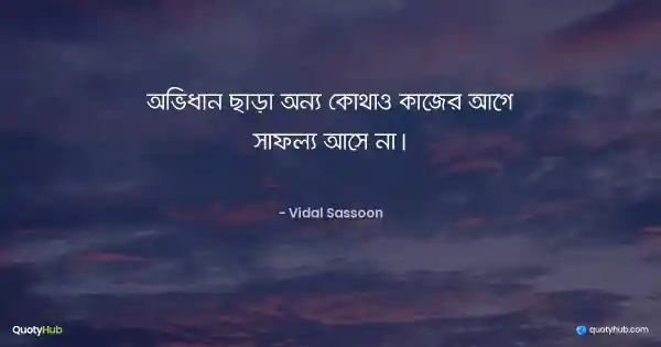 অভিধান ছাড়া অন্য কোথাও কাজের আগে সাফল্য আসে না। - Vidal Sassoon