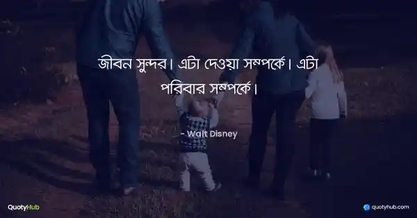 জীবন সুন্দর। এটা দেওয়া সম্পর্কে। এটা পরিবার সম্পর্কে। - Walt Disney